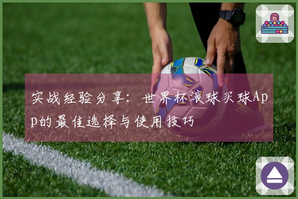 实战经验分享：世界杯滚球买球App的最佳选择与使用技巧