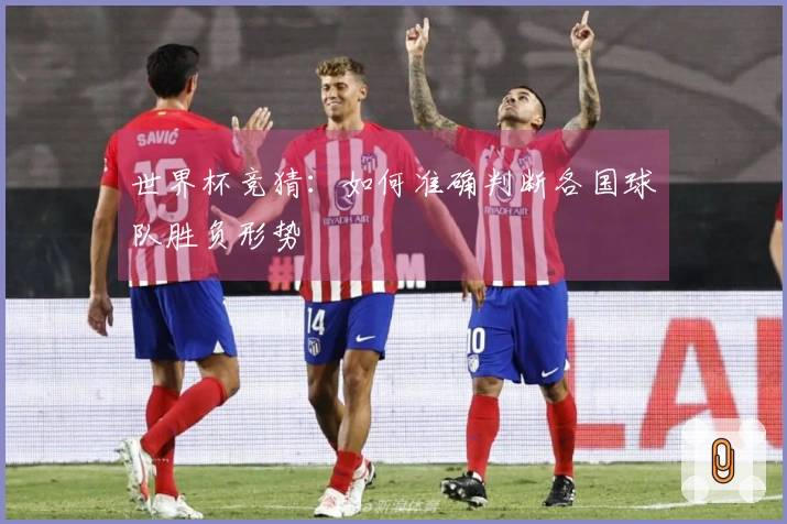世界杯竞猜：如何准确判断各国球队胜负形势