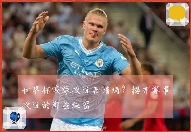 世界杯滚球投注靠谱吗？揭开赛事投注的那些秘密