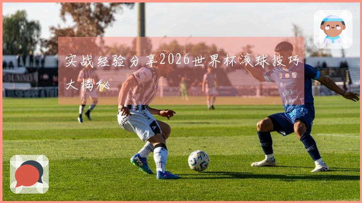 实战经验分享2026世界杯滚球技巧大揭秘