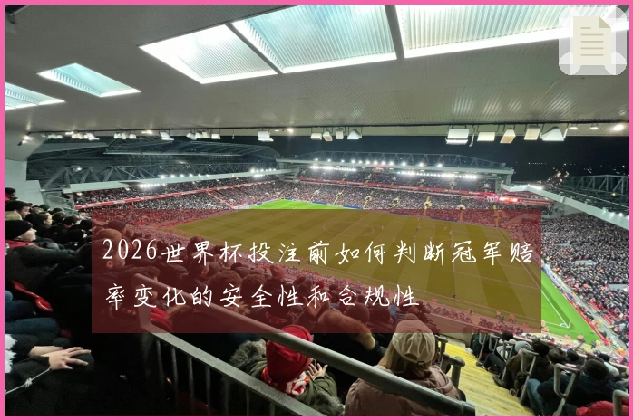 2026世界杯投注前如何判断冠军赔率变化的安全性和合规性