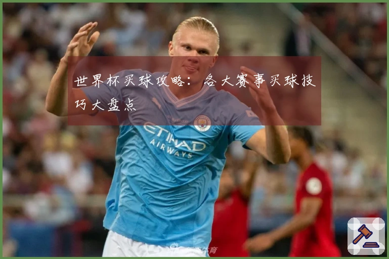 世界杯买球攻略：各大赛事买球技巧大盘点