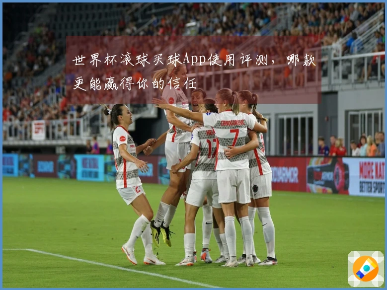 世界杯滚球买球App使用评测，哪款更能赢得你的信任