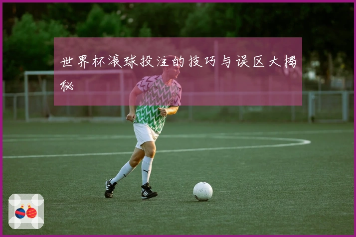 世界杯滚球投注的技巧与误区大揭秘