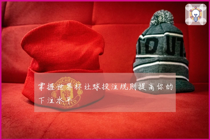 掌握世界杯让球投注规则提高你的下注水平