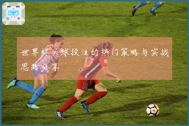 世界杯买球投注的热门策略与实战思路分享