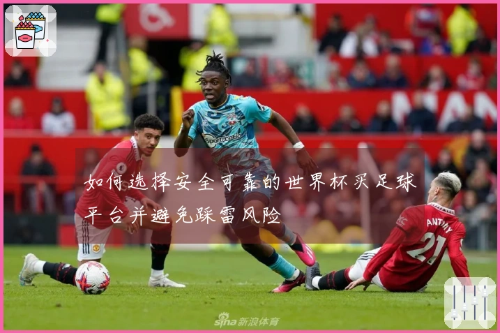 如何选择安全可靠的世界杯买足球平台并避免踩雷风险