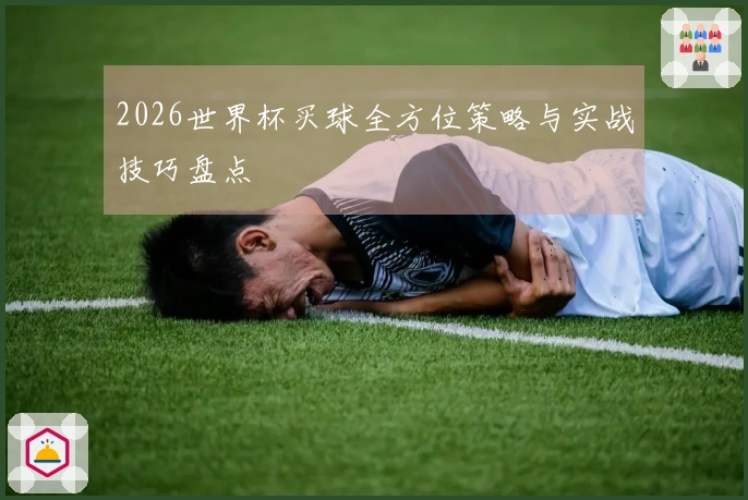 2026世界杯买球全方位策略与实战技巧盘点