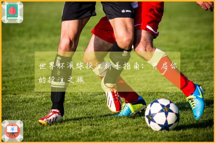 世界杯滚球投注新手指南：开启你的投注之旅