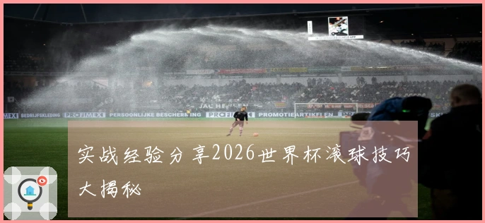 实战经验分享2026世界杯滚球技巧大揭秘
