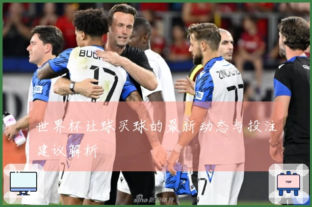 世界杯让球买球的最新动态与投注建议解析