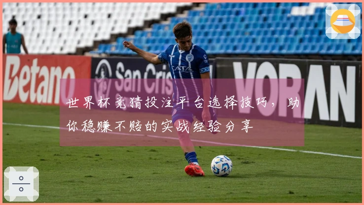 世界杯竞猜投注平台选择技巧，助你稳赚不赔的实战经验分享