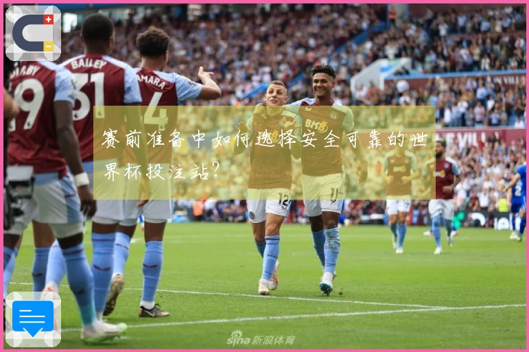 赛前准备中如何选择安全可靠的世界杯投注站？
